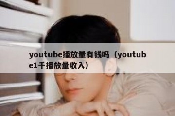 youtube播放量有钱吗（youtube1千播放量收入）