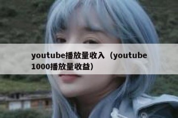 youtube播放量收入（youtube1000播放量收益）