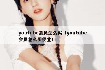 youtube会员怎么买（youtube会员怎么买便宜）