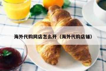 海外代购网店怎么开（海外代购店铺）