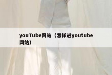 youTube网站（怎样进youtube网站）