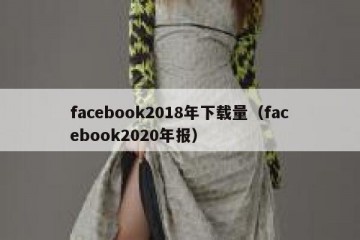 facebook2018年下载量（facebook2020年报）