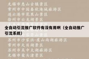 全自动引流推广软件有没有用啊（全自动推广引流系统）