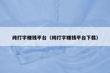 纯打字赚钱平台（纯打字赚钱平台下载）