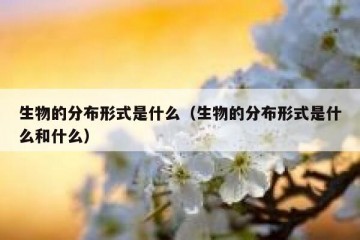 生物的分布形式是什么（生物的分布形式是什么和什么）