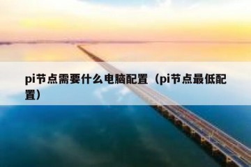 pi节点需要什么电脑配置（pi节点最低配置）