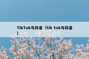 TikTok与抖音（tik tok与抖音）