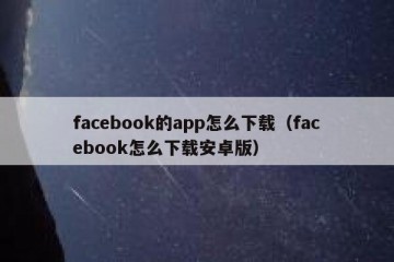 facebook的app怎么下载（facebook怎么下载安卓版）