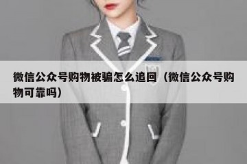 微信公众号购物被骗怎么追回（微信公众号购物可靠吗）