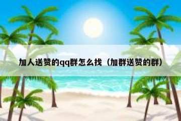 加人送赞的qq群怎么找（加群送赞的群）