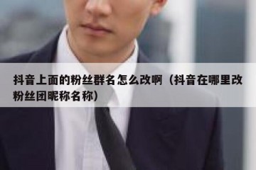 抖音上面的粉丝群名怎么改啊（抖音在哪里改粉丝团昵称名称）