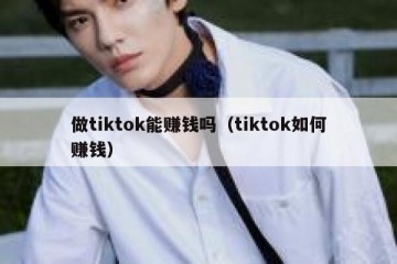 做tiktok能赚钱吗（tiktok如何赚钱）