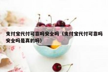 支付宝代付可靠吗安全吗（支付宝代付可靠吗安全吗是真的吗）