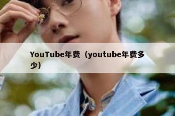 YouTube年费（youtube年费多少）