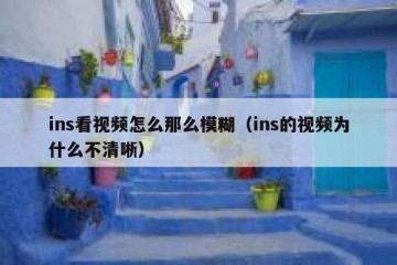 ins看视频怎么那么模糊（ins的视频为什么不清晰）