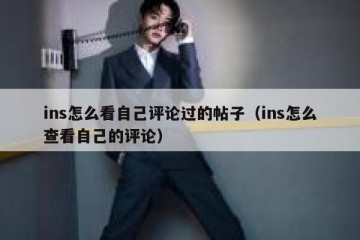ins怎么看自己评论过的帖子（ins怎么查看自己的评论）