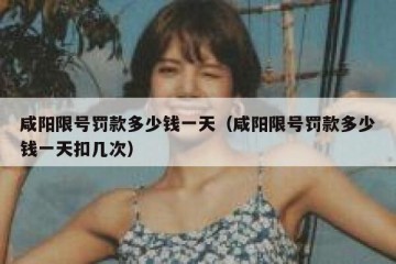 咸阳限号罚款多少钱一天（咸阳限号罚款多少钱一天扣几次）