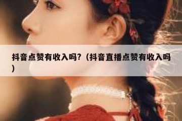 抖音点赞有收入吗?（抖音直播点赞有收入吗）