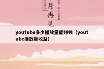 youtube多少播放量能赚钱（youtube播放量收益）