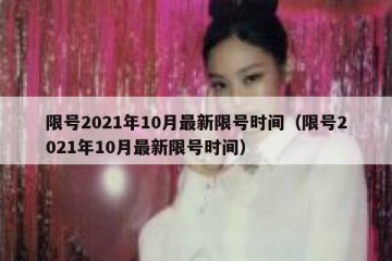 限号2021年10月最新限号时间（限号2021年10月最新限号时间）