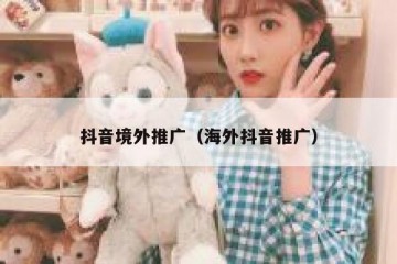 抖音境外推广（海外抖音推广）