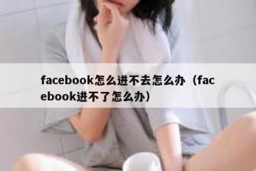 facebook怎么进不去怎么办（facebook进不了怎么办）