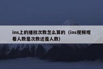 ins上的播放次数怎么算的（ins视频观看人数是次数还是人数）