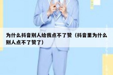 为什么抖音别人给我点不了赞（抖音里为什么别人点不了赞了）