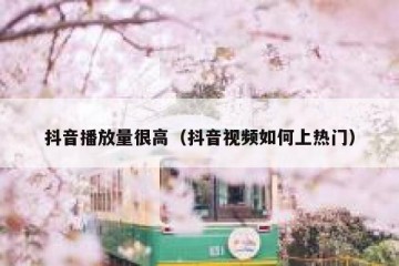 抖音播放量很高（抖音视频如何上热门）