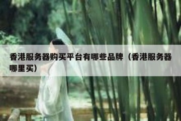 香港服务器购买平台有哪些品牌（香港服务器哪里买）