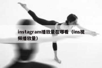 instagram播放量在哪看（ins视频播放量）