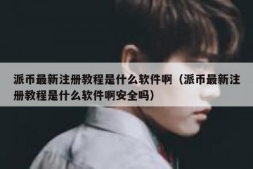 派币最新注册教程是什么软件啊（派币最新注册教程是什么软件啊安全吗）