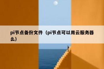 pi节点备份文件（pi节点可以用云服务器么）