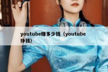 youtube赚多少钱（youtube 挣钱）
