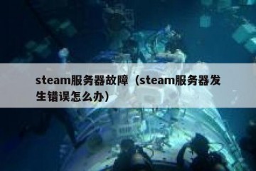 steam服务器故障（steam服务器发生错误怎么办）