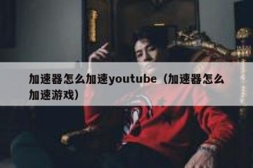 加速器怎么加速youtube（加速器怎么加速游戏）