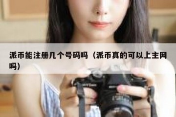 派币能注册几个号码吗（派币真的可以上主网吗）