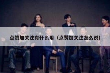 点赞加关注有什么用（点赞加关注怎么说）