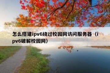 怎么搭建ipv6绕过校园网访问服务器（ipv6破解校园网）