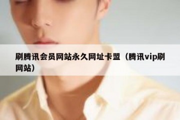 刷腾讯会员网站永久网址卡盟（腾讯vip刷网站）