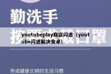 youtubeplay商店闪退（youtube闪退解决安卓）