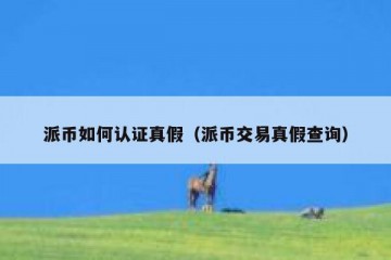 派币如何认证真假（派币交易真假查询）