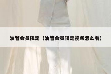 油管会员限定（油管会员限定视频怎么看）