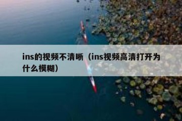 ins的视频不清晰（ins视频高清打开为什么模糊）