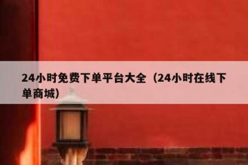 24小时免费下单平台大全（24小时在线下单商城）