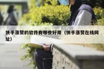 快手涨赞的软件有哪些好用（快手涨赞在线网址）