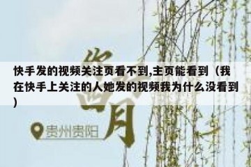 快手发的视频关注页看不到,主页能看到（我在快手上关注的人她发的视频我为什么没看到）