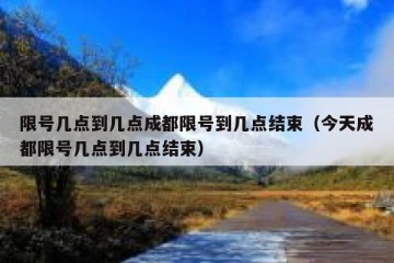 限号几点到几点成都限号到几点结束（今天成都限号几点到几点结束）