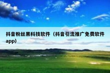 抖音粉丝黑科技软件（抖音引流推广免费软件app）