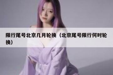 限行尾号北京几月轮换（北京尾号限行何时轮换）